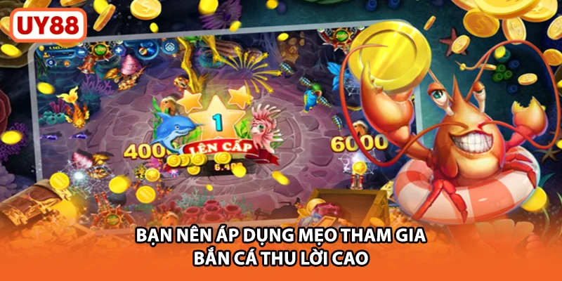 Bạn nên áp dụng mẹo tham gia bắn cá thu lời cao