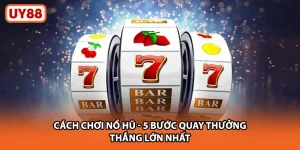 Cách Chơi Nổ Hũ UY88 - 5 Bước Quay Thưởng Thắng Lớn Nhất