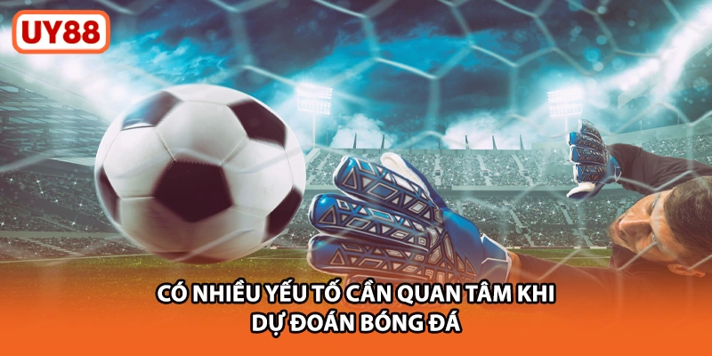 Có nhiều yếu tố cần quan tâm khi dự đoán bóng đá uy88