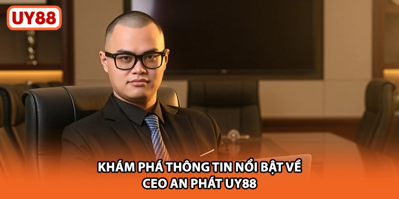 Khám phá thông tin nổi bật về Ceo An Phát UY88