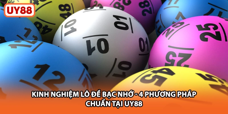 Kinh Nghiệm Lô Đề Bạc Nhớ - 4 Phương Pháp Chuẩn Tại UY88