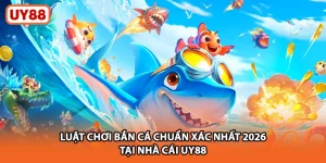Luật Chơi Bắn Cá Chuẩn Xác Nhất 2026 Tại Nhà Cái UY88