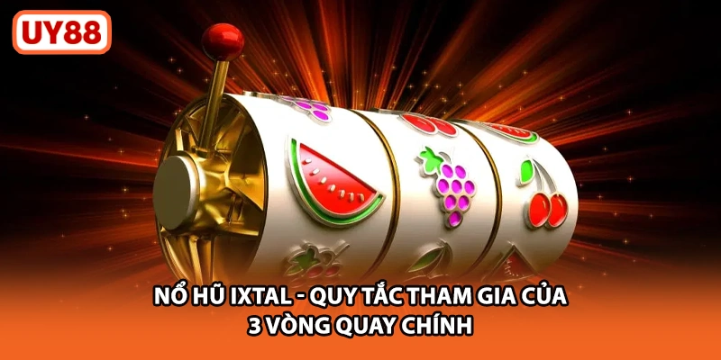 Nổ Hũ Ixtal UY88 - Quy Tắc Tham Gia Của 3 Vòng Quay Chính
