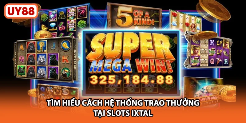 Tìm hiểu cách hệ thống trao thưởng tại slots ixtal